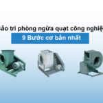 9 Bước bảo trì phòng ngừa quạt công nghiệp cơ bản nhất