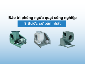 9 bước bảo trì phòng ngừa quạt công nghiệp cơ bản nhất