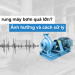 Máy bơm có độ rung lớn? 5 nguyên nhân và phương án xử lý